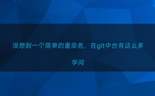 没想到一个简单的重命名，在git中也有这么多学问