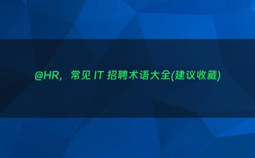 @HR，常见 IT 招聘术语大全(建议收藏)