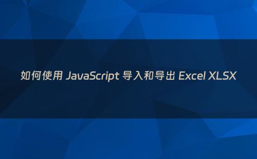 如何使用 JavaScript 导入和导出 Excel XLSX