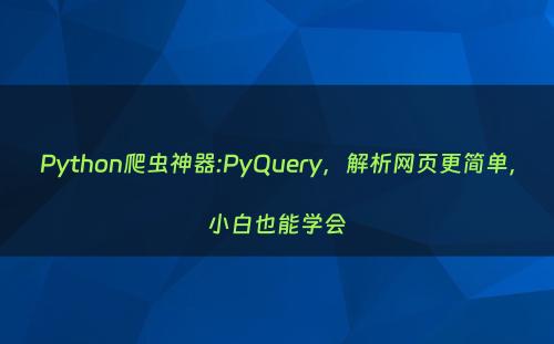 Python爬虫神器:PyQuery，解析网页更简单，小白也能学会