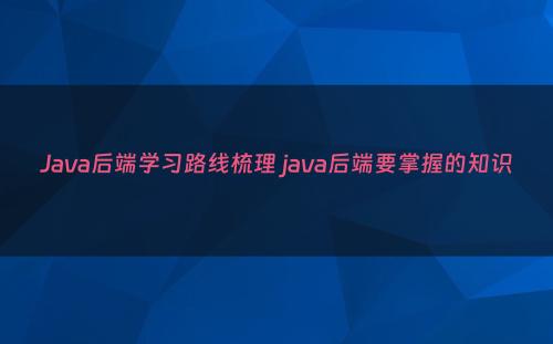 Java后端学习路线梳理 java后端要掌握的知识