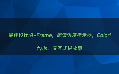 最佳设计:A-Frame，阅读进度指示器，Colorify.js，交互式讲故事