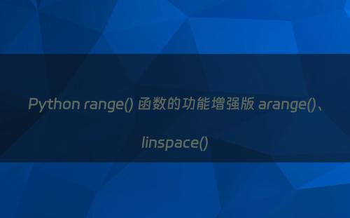 Python range() 函数的功能增强版 arange()、linspace()