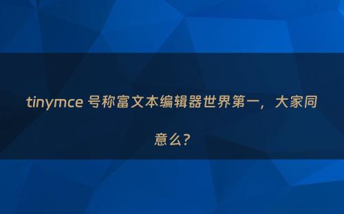 tinymce 号称富文本编辑器世界第一，大家同意么?