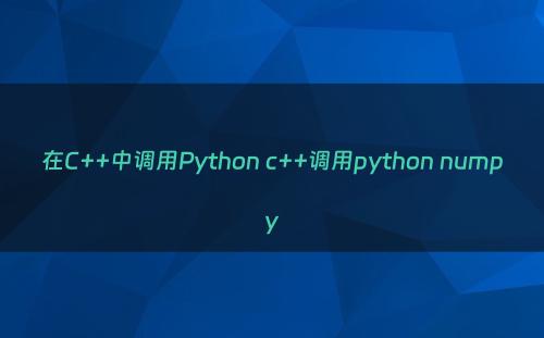 在C++中调用Python c++调用python numpy