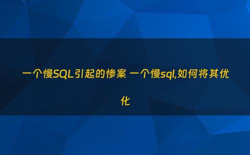 一个慢SQL引起的惨案 一个慢sql,如何将其优化