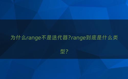 为什么range不是迭代器?range到底是什么类型?