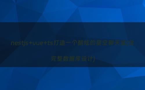 nestjs+vue+ts打造一个酷炫的星空聊天室(含完整数据库设计)