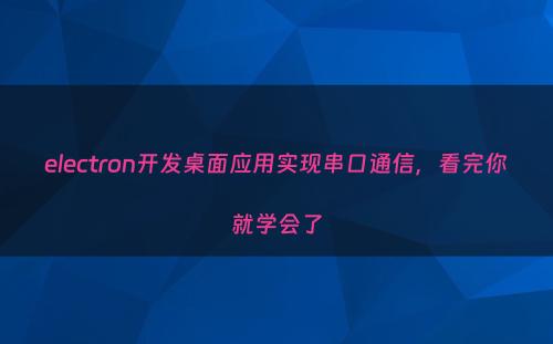 electron开发桌面应用实现串口通信，看完你就学会了