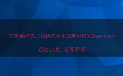 陈天奇团队LLM结构化生成新引擎XGrammar:百倍加速、近零开销