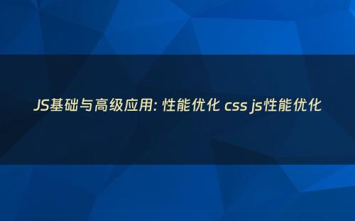 JS基础与高级应用: 性能优化 css js性能优化