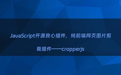 JavaScript开源良心插件，纯前端网页图片剪裁插件——cropperjs