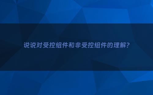 说说对受控组件和非受控组件的理解?