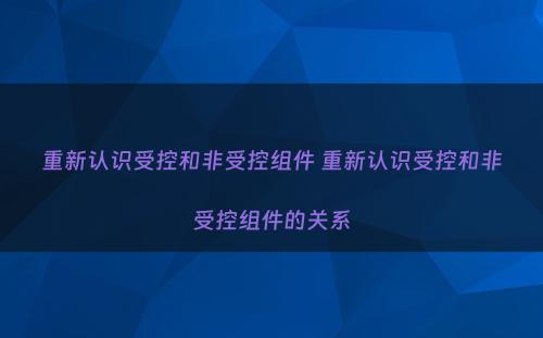 重新认识受控和非受控组件 重新认识受控和非受控组件的关系