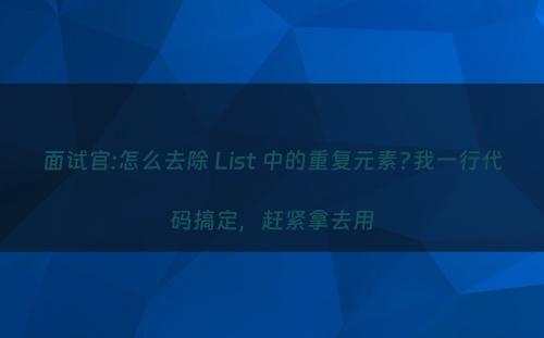 面试官:怎么去除 List 中的重复元素?我一行代码搞定，赶紧拿去用