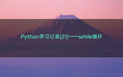 Python学习记录(21)——while循环