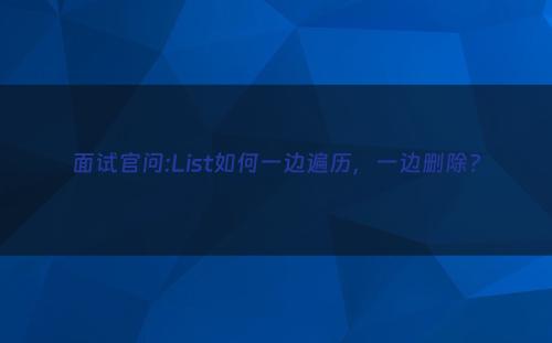 面试官问:List如何一边遍历，一边删除?