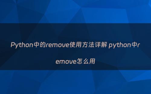 Python中的remove使用方法详解 python中remove怎么用