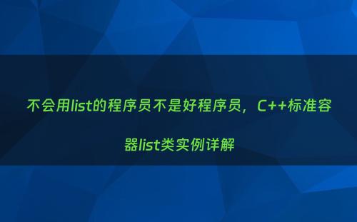 不会用list的程序员不是好程序员，C++标准容器list类实例详解