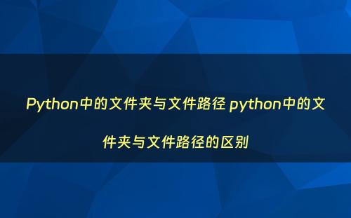 Python中的文件夹与文件路径 python中的文件夹与文件路径的区别