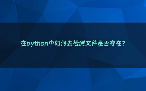 在python中如何去检测文件是否存在?