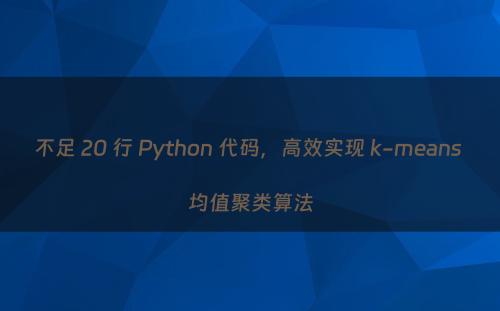 不足 20 行 Python 代码，高效实现 k-means 均值聚类算法