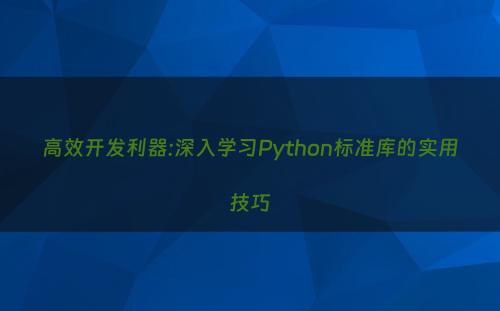 高效开发利器:深入学习Python标准库的实用技巧