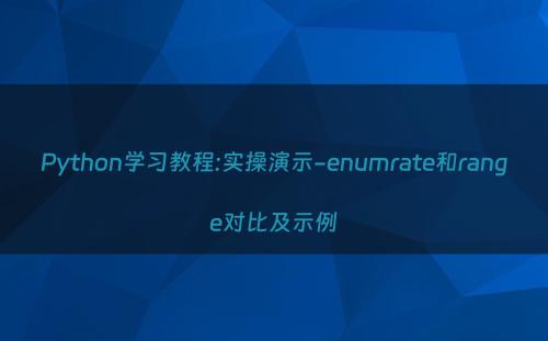 Python学习教程:实操演示-enumrate和range对比及示例