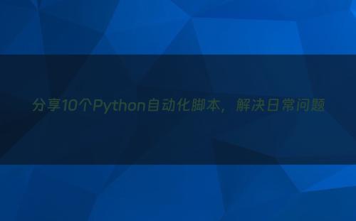 分享10个Python自动化脚本，解决日常问题