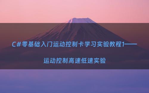 C#零基础入门运动控制卡学习实验教程1——运动控制高速低速实验