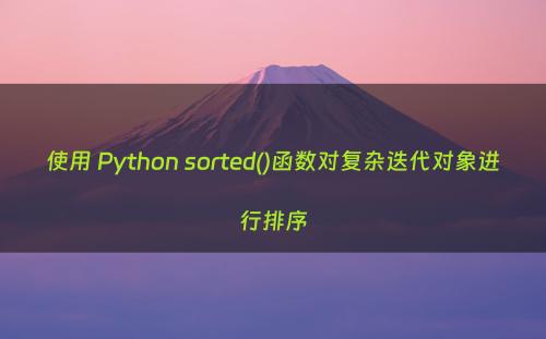 使用 Python sorted()函数对复杂迭代对象进行排序