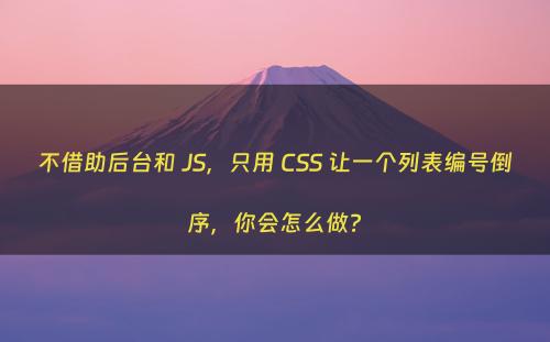 不借助后台和 JS，只用 CSS 让一个列表编号倒序，你会怎么做?