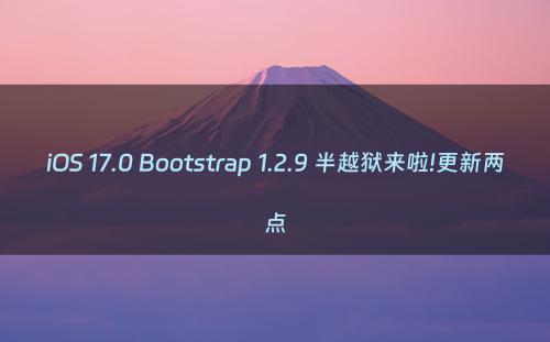 iOS 17.0 Bootstrap 1.2.9 半越狱来啦!更新两点