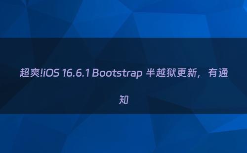 超爽!iOS 16.6.1 Bootstrap 半越狱更新，有通知