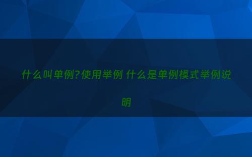 什么叫单例?使用举例 什么是单例模式举例说明