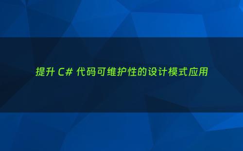 提升 C# 代码可维护性的设计模式应用