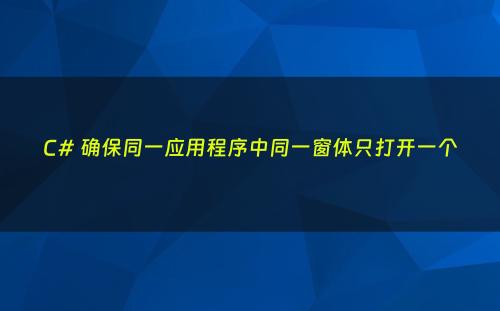 C# 确保同一应用程序中同一窗体只打开一个