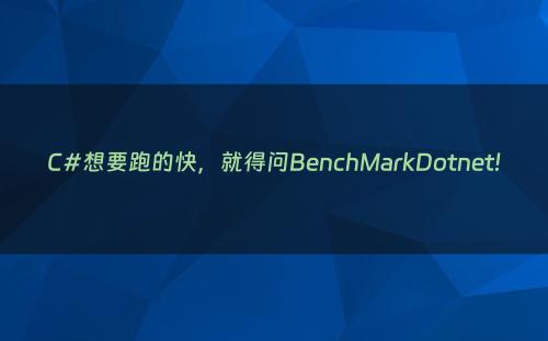 C#想要跑的快，就得问BenchMarkDotnet!