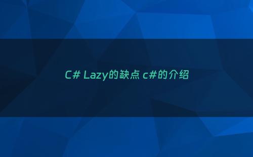 C# Lazy的缺点 c#的介绍