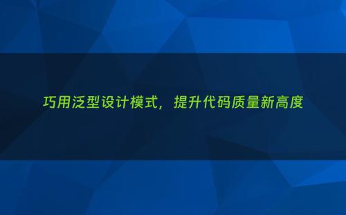 巧用泛型设计模式，提升代码质量新高度