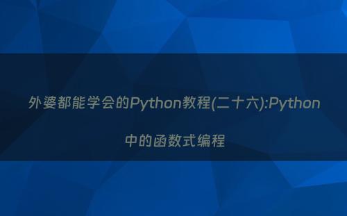 外婆都能学会的Python教程(二十六):Python中的函数式编程