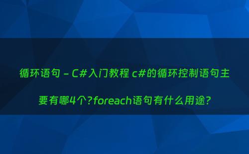 循环语句 - C#入门教程 c#的循环控制语句主要有哪4个?foreach语句有什么用途?