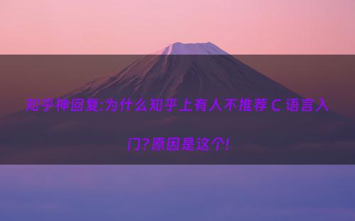 知乎神回复:为什么知乎上有人不推荐 C 语言入门?原因是这个!