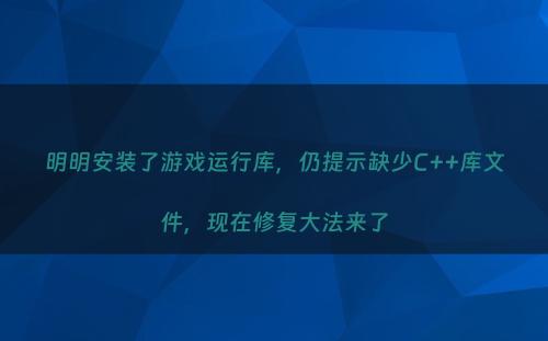 明明安装了游戏运行库，仍提示缺少C++库文件，现在修复大法来了