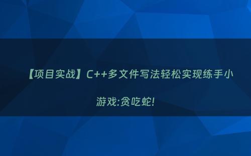 【项目实战】C++多文件写法轻松实现练手小游戏:贪吃蛇!