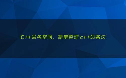 C++命名空间，简单整理 c++命名法