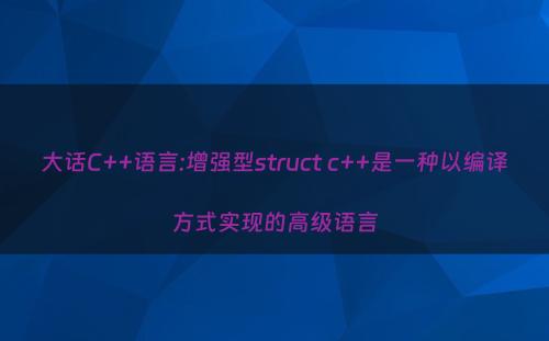 大话C++语言:增强型struct c++是一种以编译方式实现的高级语言