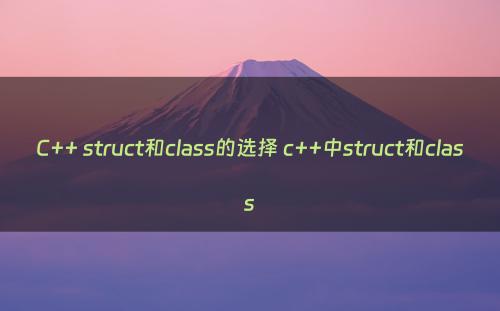 C++ struct和class的选择 c++中struct和class