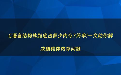 C语言结构体到底占多少内存?简单!一文助你解决结构体内存问题