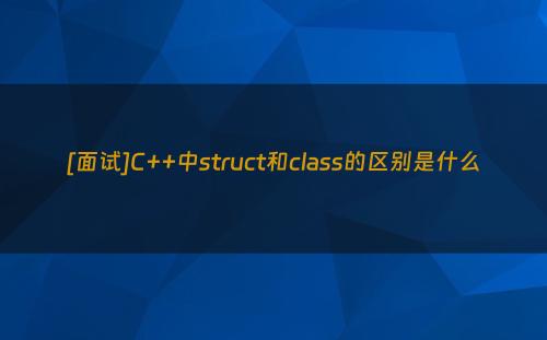 [面试]C++中struct和class的区别是什么